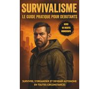 Survivalisme - Le Guide Pratique pour Débutants: Survivre, s'organiser et devenir autonome en toutes circonstances