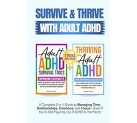 SURVIVE AND THRIVE WITH ADULT ADHD: A COMPLETE 2 IN 1 GUIDE TO MANAGING TIME, RELATIONSHIPS, EMOTIONS, AND FOCUS-EVEN IF YOU’RE STILL FIGURING OUT IF ADHD IS A FACTOR