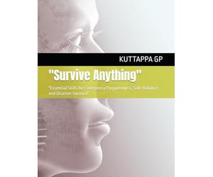 "Survive Anything": "Essential Skills for Emergency Preparedness, Self-Reliance, and Disaster Survival"