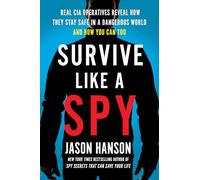 Survive Like a Spy: Real CIA Operatives Reveal How They Stay Safe in a Dangerous World and How You Can Too