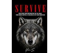 SURVIVE Resilience and Preparation for the Chaos: From Urban Survival to Building an Off-Grid Homestead