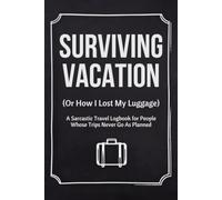 Survived Vacation: A Sarcastic Travel Logbook for People Whose Trips Never Go As Planned: Funny Humor Travel Journal & Daily Itinerary Planner for Chaotic Trips, Vacations, and Bad Decisions