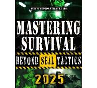 Mastering Survival Beyond Navy Seals: The Secrets SEALs Won’t Teach: Transform Your Home into an Impenetrable Survival Fortress