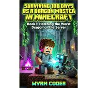 Surviving 100 Days as a DRAGON MASTER in Minecraft: Book 1: Hatching the Worst Dragon on the Server - An Unofficial LitRPG Adventure for Kids 8-12