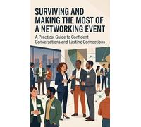 Surviving and Making the Most of a Networking Event: A Practical Guide to Confident Conversations and Lasting Connections