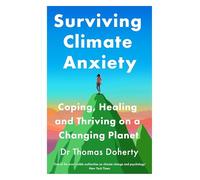 Surviving Climate Anxiety: Coping, Healing and Thriving on a Changing Planet