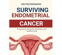 Surviving Endometrial Cancer: Guidance for Recovery, Resilience, and Quality Living