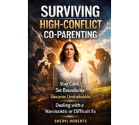 SURVIVING HIGH CONFLICT CO-PARENTING: Stay Calm Set Boundaries Become Unshakable Dealing with Narcissistic or Difficult Ex