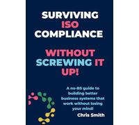 Surviving ISO Compliance without screwing it up!!: A no-BS guide to building better business systems that work without losing your mind!
