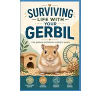 Surviving Life With Your Gerbil: Care guidance and behavior reading for owners