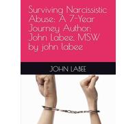 Surviving Narcissistic Abuse: A 7-Year Journey Author: John Labee, MSW by john labee