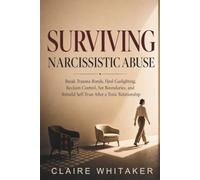 Surviving Narcissistic Abuse: Break Trauma Bonds, Heal Gaslighting, Reclaim Control, Set Boundaries, and Rebuild Self-Trust After a Toxic Relationship