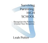 Surviving Parenting: HIGH SCHOOL: Recognize the Patterns. Choose Your Response.