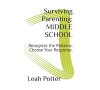 Surviving Parenting: MIDDLE SCHOOL: Recognize the Patterns. Choose Your Response.