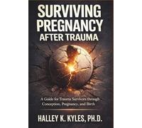 Surviving Pregnancy after Trauma: A Trauma-Informed Guide through Conception, Pregnancy, and Birth.