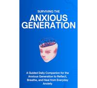 Surviving The Anxious Generation: A Guided Daily Companion for the Anxious Generation to Reflect, Breathe, and Heal from Everyday Anxiety