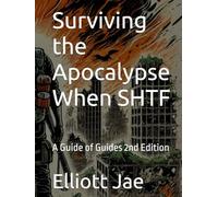 Surviving the Apocalypse When SHTF: A Guide of Guides 2nd Edition