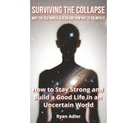 Surviving the Collapse: Why the Old World Is Dead and How Not to Die with It: How to Stay Strong and Build a Good Life in an Uncertain World