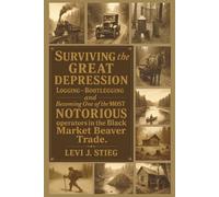 Surviving the Great Depression: A True Story of Depression Era Survival, Logging, Bootlegging & the Outlaw Beaver Trade