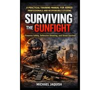 SURVIVING THE GUNFIGHT: Firearms Safety, Defensive Shooting, and Street Survival