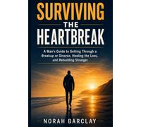 Surviving the Heartbreak (Men's edition): A Man's Guide to Getting Through a Breakup or Divorce, Healing the Loss, and Rebuilding Stronger