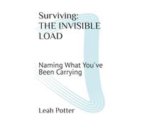 Surviving: THE INVISIBLE LOAD: Naming What You've Been Carrying