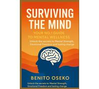 Surviving the Mind: Your No.1 Guide to Mental Wellness: Unlock the Secrets to Mental Strength, Emotional Freedom, and Lasting Change