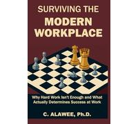 SURVIVING THE MODERN WORKPLACE: Why Hard Work Isn't Enough and What Actually Determines Success at Work