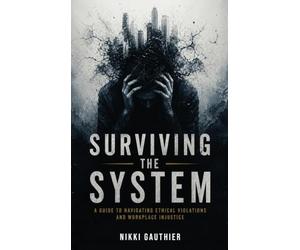 Surviving the System: A Guide to Navigating Ethical Violations and Workplace Injustice