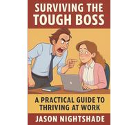 Surviving the Tough Boss : A Practical Guide to Thriving at Work: Proven Strategies for Handling Demanding Managers