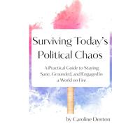Surviving Today’s Political Chaos: A Practical Guide to Staying Sane, Grounded, and Engaged in a World on Fire