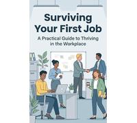 Surviving Your First Job: A Practical Guide to Thriving in the Workplace