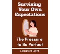 Surviving Your Own Expectations: The Pressure to Be Perfect: A Practical Guide to Healing Perfectionism, Letting Go of Self-Pressure, Redefining Success, and Living with Peace.