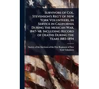 Survivors of Col. Stevenson's Reg't of New York Volunteers, in Service in California During the Mexican War, 1847-'48. Including Record of Deaths During the Years 1883-1894