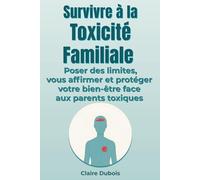 Survivre à la Toxicité Familiale: Limites familiales et affirmation de soi : cadrer les parents toxiques avec communication assertive et autonomie émotionnelle pour préserver votre bien-être familial