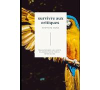 survivre aux critiques: Transformer les mots blessants en force intérieure