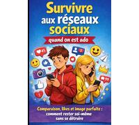 Survivre aux réseaux sociaux quand on est ado: Comparaison, likes et image parfaite : comment rester soi-même sans se détruire