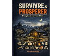 Survivre & Prospérer : 24 Compétences pour l'Autonomie Totale: Le manuel de référence complet - de l'alimentation autonome à la planification stratégique à long terme