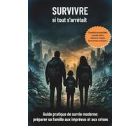 Survivre si tout s’arrêtait: Guide de survie moderne pour les familles: Préparer sa famille aux imprévus et aux crises, avec des solutions simples et réalistes