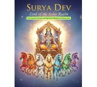 Surya Dev Lord of the Solar Realm: The Cosmic Forces and Spiritual Wisdom of Surya Dev