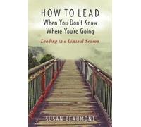 Susan Beaumont How to Lead When You Don't Know Where You're Going (Tascabile)
