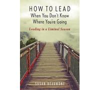 How to Lead When You Don't Know Where You're Going: Leading in a Liminal Season