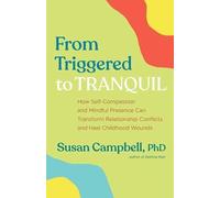 From Triggered to Tranquil: How Self-Compassion and Mindful Presence Can Transform Relationship Conflicts and Heal Childhood Wounds