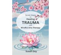 Susan Day Seven Steps to Healing Trauma with Mindful Arts Therapy (Tascabile)