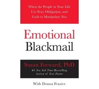 Emotional Blackmail: When The People In Your Life Use Fear, Obligation, And Guilt To Manipulate You