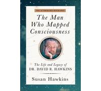 The Man Who Mapped Consciousness: The Life and Legacy of Dr. David R. Hawkins, the Authorized Biography