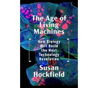 The Age of Living Machines: How Biology Will Build the Next Technology Revolution