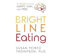 Susan Peirce Thompson – Bright Line Eating: The Science of Living Happy, Thin and Free – Tascabile