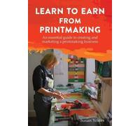 Susan Yeates Learn to Earn from Printmaking: An essential guide to c (Tascabile)