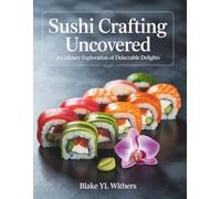 Sushi Crafting Uncovered: A Culinary Exploration of Delectable Delights - Blake YL Withers